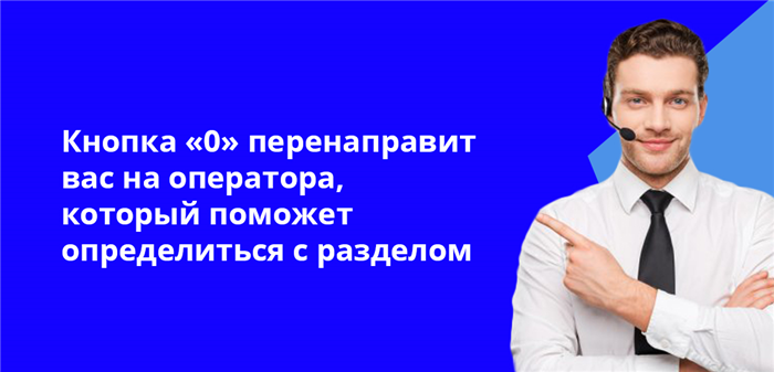 Кнопка 0 перенаправит вас на оператора, который поможет определиться с разделом