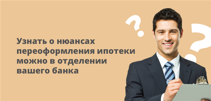 Узнать о нюансах переоформления ипотеки можно в отделении вашего банка