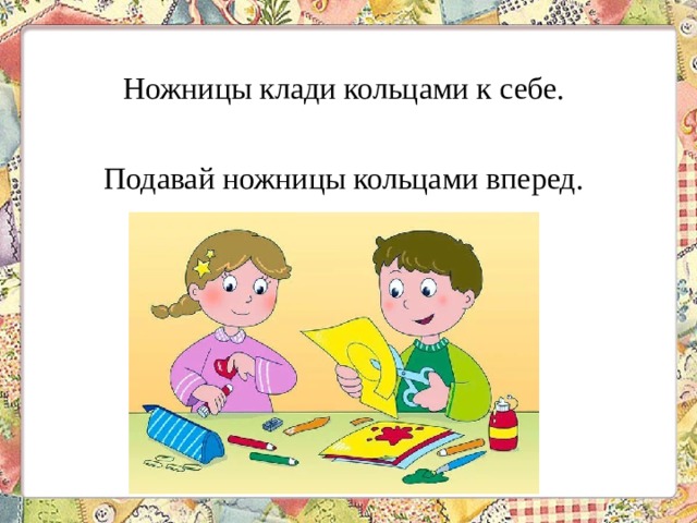 Ножницы клади кольцами к себе. Подавай ножницы кольцами вперед. 