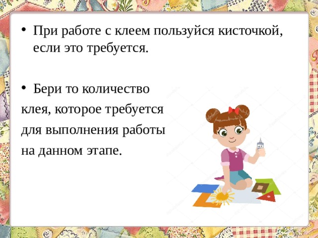 При работе с клеем пользуйся кисточкой, если это требуется. Бери то количество клея, которое требуется для выполнения работы на данном этапе. 