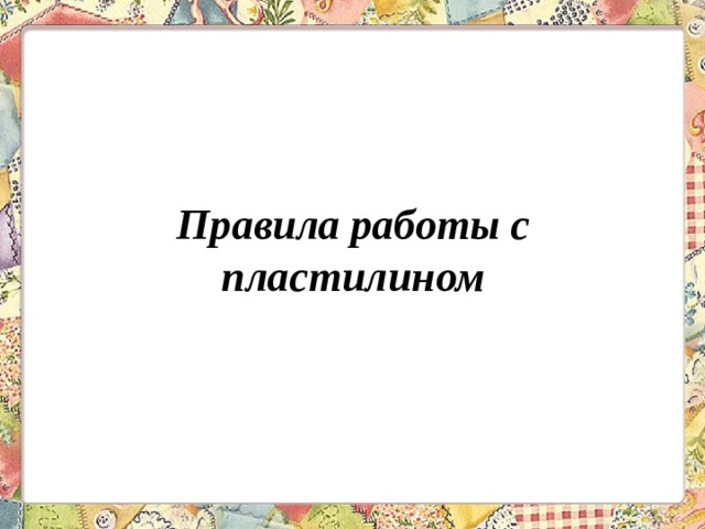 Правила работы с пластилином 