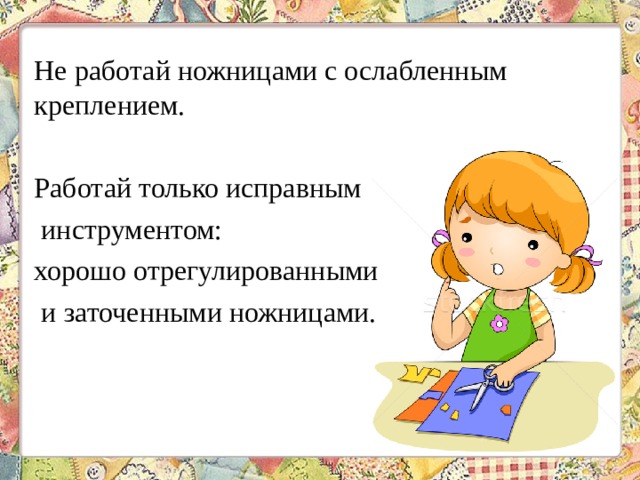 Не работай ножницами с ослабленным креплением. Работай только исправным инструментом: хорошо отрегулированными и заточенными ножницами. 